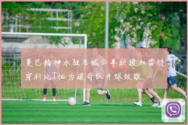 曼巴精神永驻洛城公羊新援加雷特穿科比T恤为道奇队开球致敬