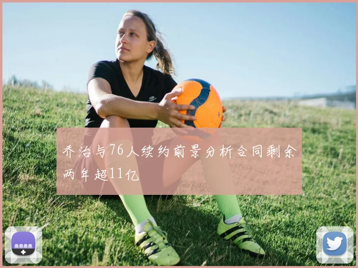 乔治与76人续约前景分析合同剩余两年超11亿