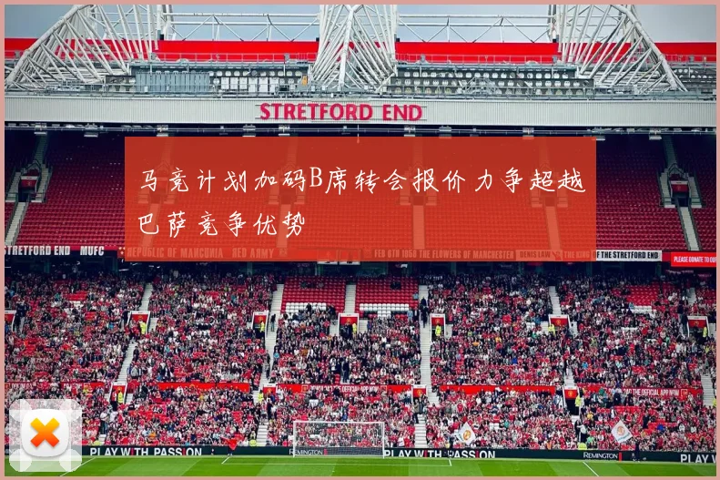 马竞计划加码B席转会报价力争超越巴萨竞争优势