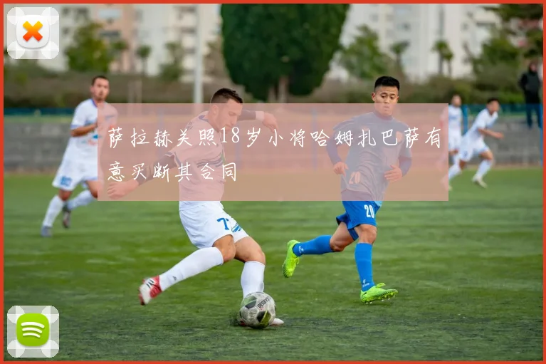 萨拉赫关照18岁小将哈姆扎巴萨有意买断其合同