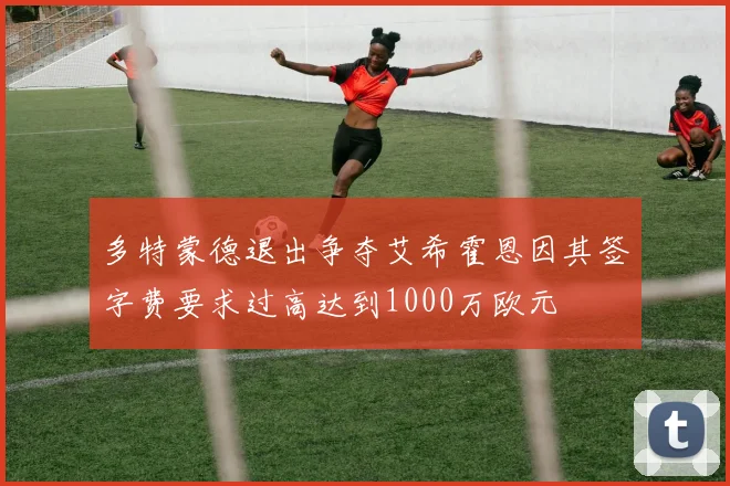 多特蒙德退出争夺艾希霍恩因其签字费要求过高达到1000万欧元