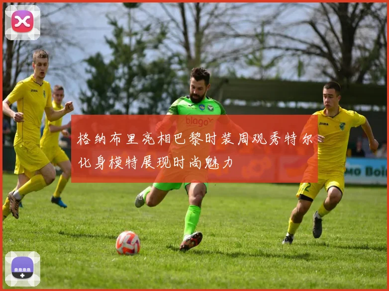 格纳布里亮相巴黎时装周观秀特尔化身模特展现时尚魅力