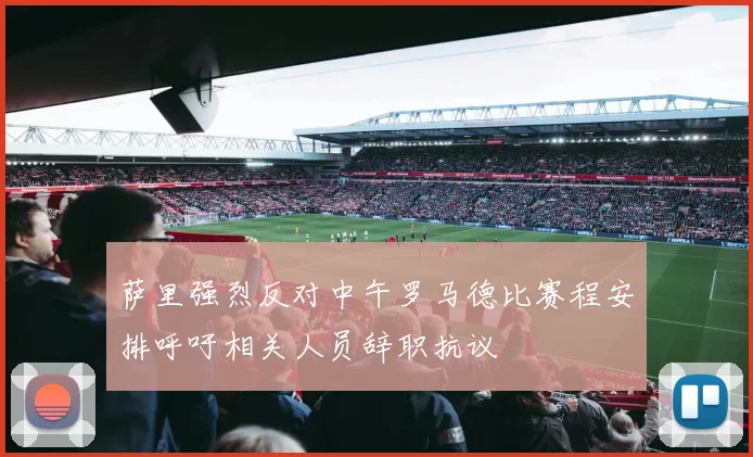 萨里强烈反对中午罗马德比赛程安排呼吁相关人员辞职抗议