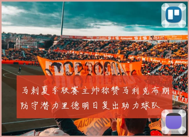 马刺夏季联赛主帅称赞马利克布朗防守潜力里德明日复出助力球队
